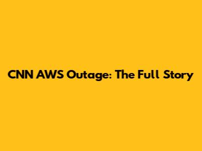 CNN AWS Outage: The Full Story