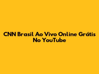 CNN Brasil Ao Vivo Online Grátis No YouTube