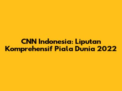 CNN Indonesia: Liputan Komprehensif Piala Dunia 2022