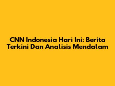 CNN Indonesia Hari Ini: Berita Terkini Dan Analisis Mendalam
