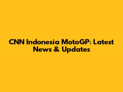CNN Indonesia MotoGP: Latest News & Updates