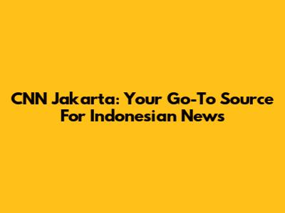 CNN Jakarta: Your Go-To Source For Indonesian News