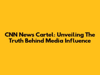CNN News Cartel: Unveiling The Truth Behind Media Influence