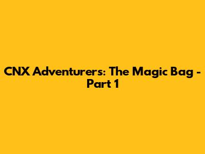 CNX Adventurers: The Magic Bag - Part 1