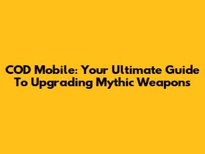 COD Mobile: Your Ultimate Guide To Upgrading Mythic Weapons