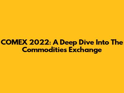 COMEX 2022: A Deep Dive Into The Commodities Exchange