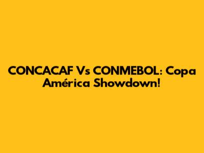 CONCACAF Vs CONMEBOL: Copa América Showdown!