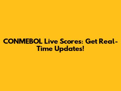 CONMEBOL Live Scores: Get Real-Time Updates!
