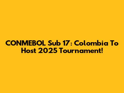 CONMEBOL Sub 17: Colombia To Host 2025 Tournament!