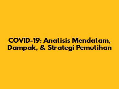 COVID-19: Analisis Mendalam, Dampak, & Strategi Pemulihan