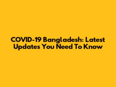 COVID-19 Bangladesh: Latest Updates You Need To Know