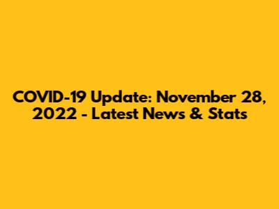 COVID-19 Update: November 28, 2022 - Latest News & Stats
