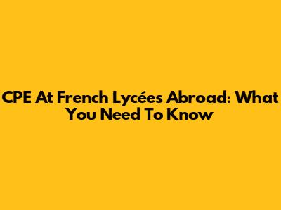 CPE At French Lycées Abroad: What You Need To Know