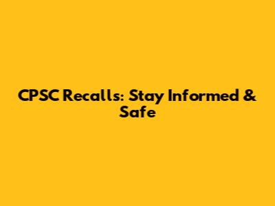 CPSC Recalls: Stay Informed & Safe
