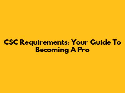 CSC Requirements: Your Guide To Becoming A Pro
