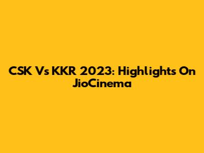 CSK Vs KKR 2023: Highlights On JioCinema