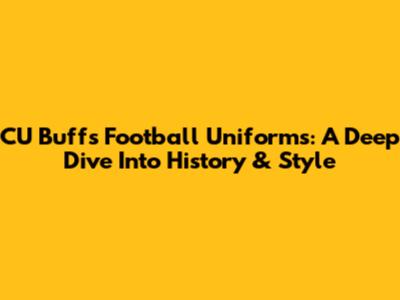 CU Buffs Football Uniforms: A Deep Dive Into History & Style