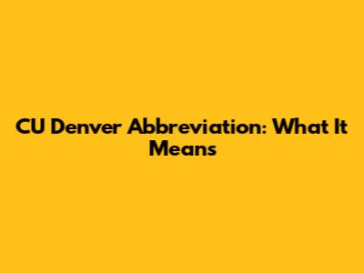 CU Denver Abbreviation: What It Means