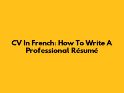 CV In French: How To Write A Professional Résumé