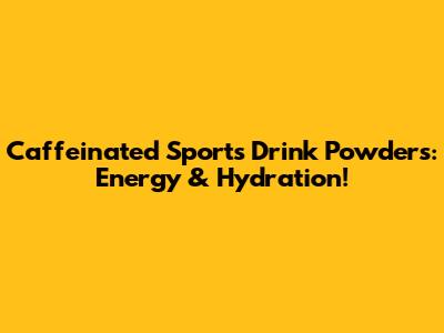 Caffeinated Sports Drink Powders: Energy & Hydration!