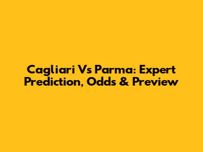 Cagliari Vs Parma: Expert Prediction, Odds & Preview