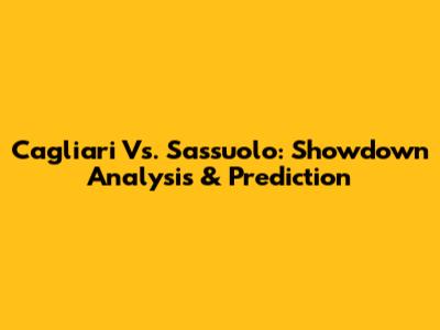 Cagliari Vs. Sassuolo: Showdown Analysis & Prediction