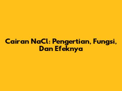 Cairan NaCl: Pengertian, Fungsi, Dan Efeknya