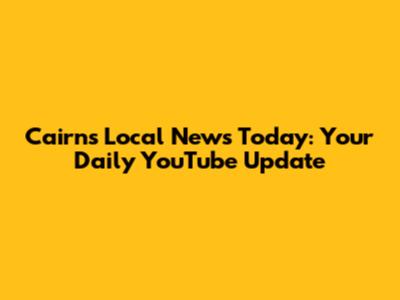 Cairns Local News Today: Your Daily YouTube Update