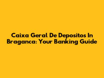 Caixa Geral De Depositos In Braganca: Your Banking Guide
