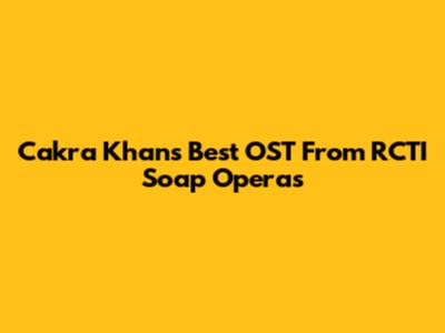 Cakra Khan's Best OST From RCTI Soap Operas