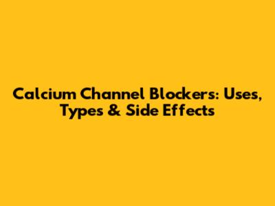Calcium Channel Blockers: Uses, Types & Side Effects