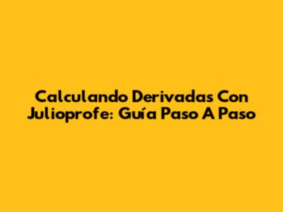 Calculando Derivadas Con Julioprofe: Guía Paso A Paso