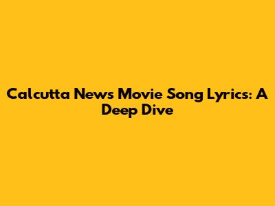 Calcutta News Movie Song Lyrics: A Deep Dive