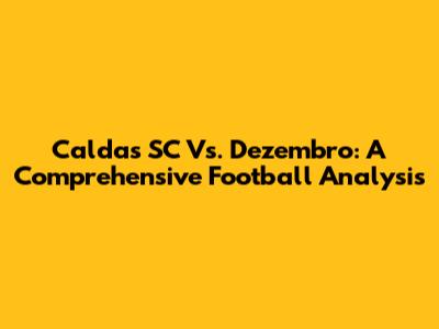 Caldas SC Vs. Dezembro: A Comprehensive Football Analysis