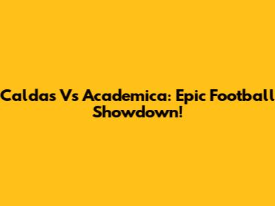 Caldas Vs Academica: Epic Football Showdown!