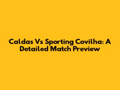 Caldas Vs Sporting Covilha: A Detailed Match Preview