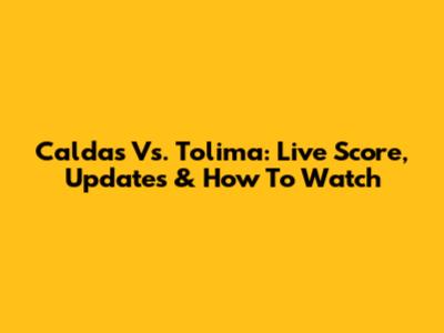 Caldas Vs. Tolima: Live Score, Updates & How To Watch