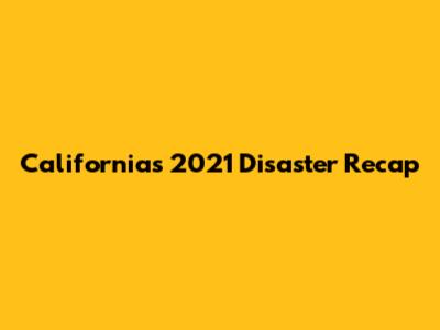 California's 2021 Disaster Recap