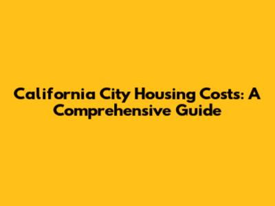 California City Housing Costs: A Comprehensive Guide