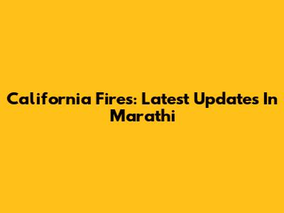 California Fires: Latest Updates In Marathi