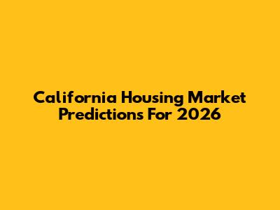 California Housing Market Predictions For 2026