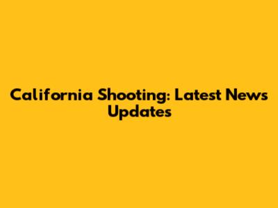 California Shooting: Latest News Updates