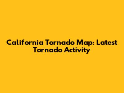 California Tornado Map: Latest Tornado Activity