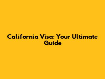 California Visa: Your Ultimate Guide