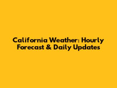 California Weather: Hourly Forecast & Daily Updates