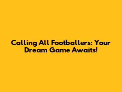 Calling All Footballers: Your Dream Game Awaits!