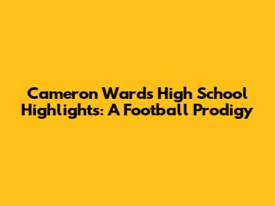 Cameron Ward's High School Highlights: A Football Prodigy