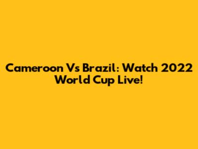 Cameroon Vs Brazil: Watch 2022 World Cup Live!