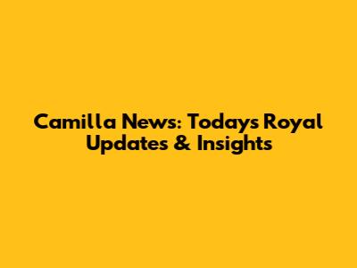 Camilla News: Today's Royal Updates & Insights