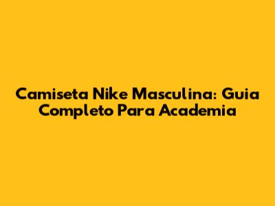 Camiseta Nike Masculina: Guia Completo Para Academia
